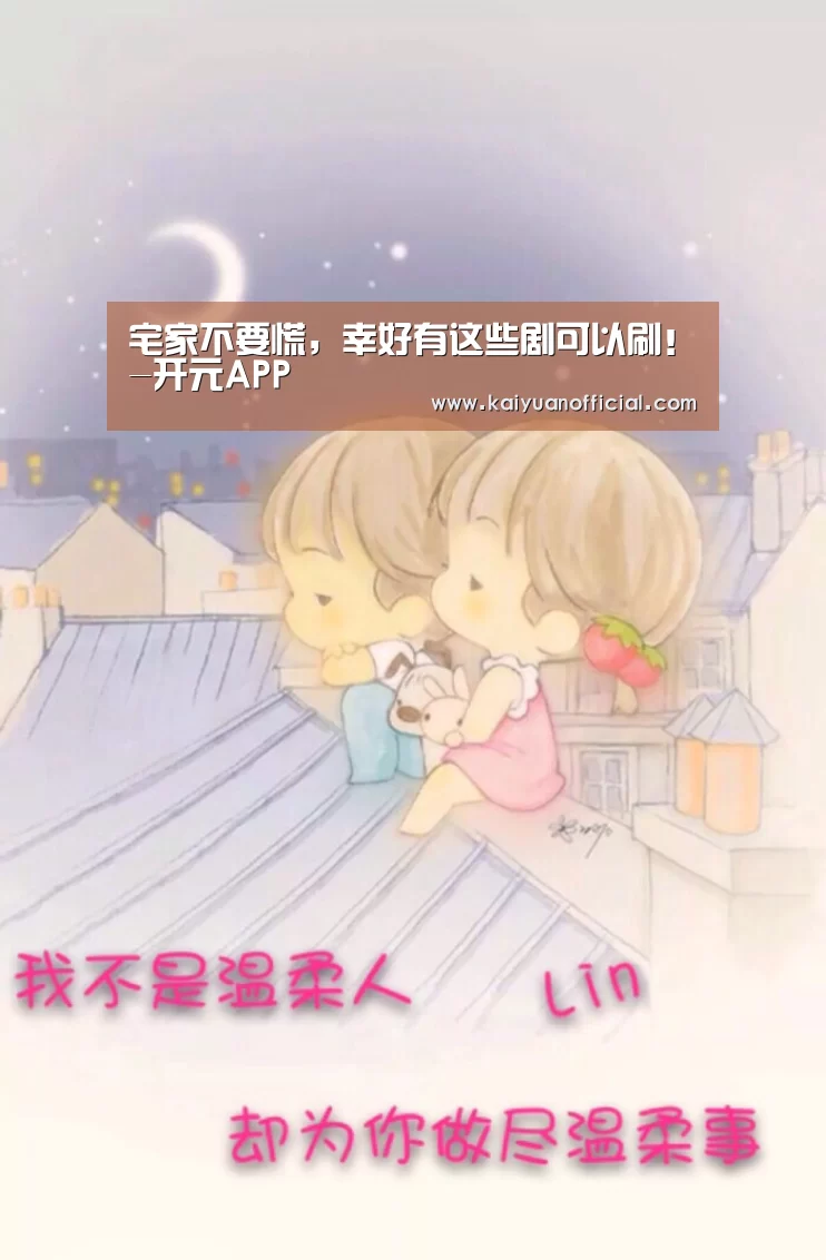 宅家不要慌,幸好有这些剧可以刷!-开元APP(图2) 开元官网