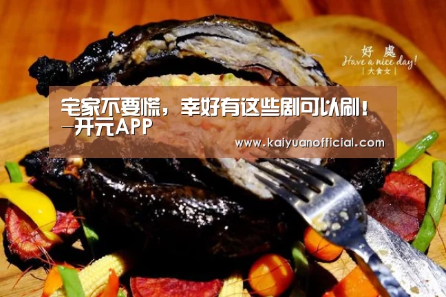 宅家不要慌,幸好有这些剧可以刷!-开元APP(图3) 开元官网
