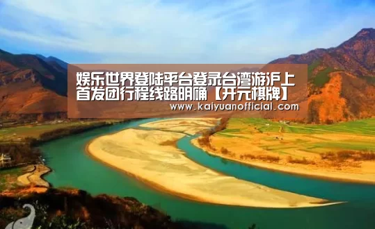 娱乐世界登陆平台登录台湾游沪上首发团行程线路明确【开元棋牌】(图2) 开元APP