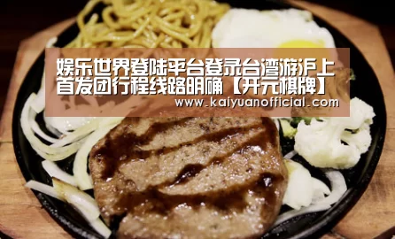 娱乐世界登陆平台登录台湾游沪上首发团行程线路明确【开元棋牌】(图3) 开元APP