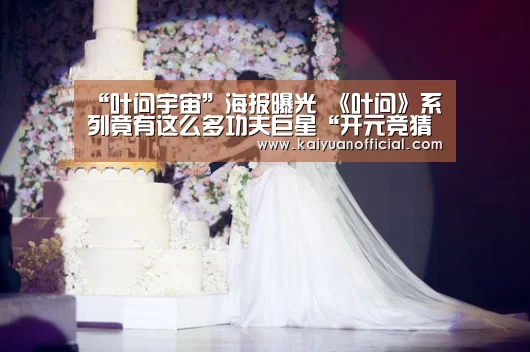 “叶问宇宙”海报曝光 《叶问》系列竟有这么多功夫巨星“开元竞猜”